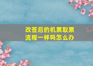 改签后的机票取票流程一样吗怎么办