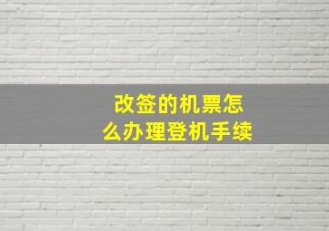 改签的机票怎么办理登机手续