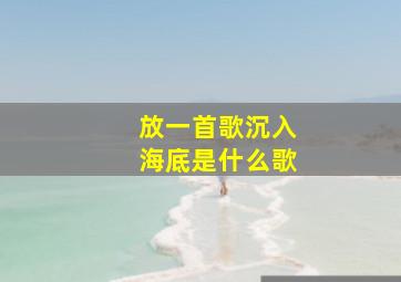 放一首歌沉入海底是什么歌