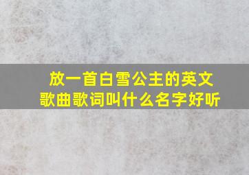 放一首白雪公主的英文歌曲歌词叫什么名字好听