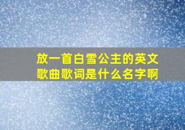 放一首白雪公主的英文歌曲歌词是什么名字啊