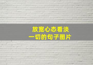 放宽心态看淡一切的句子图片