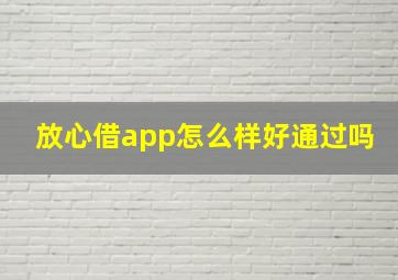 放心借app怎么样好通过吗