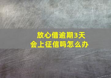 放心借逾期3天会上征信吗怎么办