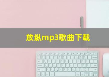 放纵mp3歌曲下载