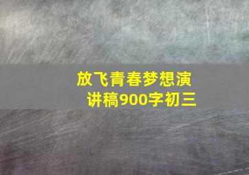 放飞青春梦想演讲稿900字初三