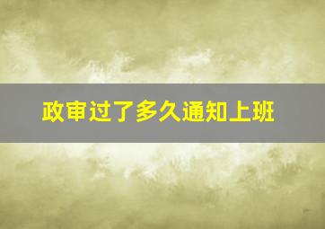 政审过了多久通知上班