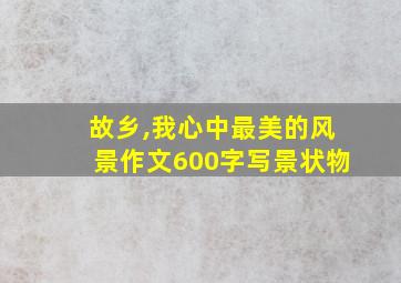 故乡,我心中最美的风景作文600字写景状物