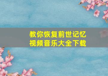 教你恢复前世记忆视频音乐大全下载