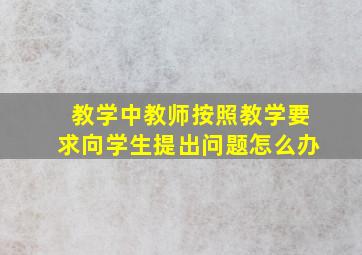 教学中教师按照教学要求向学生提出问题怎么办