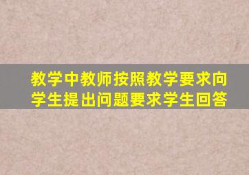 教学中教师按照教学要求向学生提出问题要求学生回答