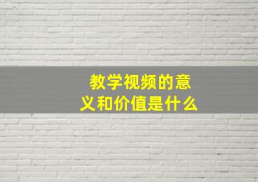 教学视频的意义和价值是什么