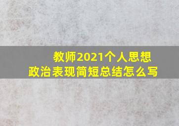 教师2021个人思想政治表现简短总结怎么写