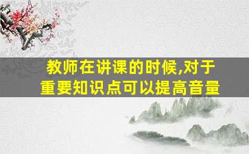 教师在讲课的时候,对于重要知识点可以提高音量