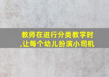 教师在进行分类教学时,让每个幼儿扮演小司机