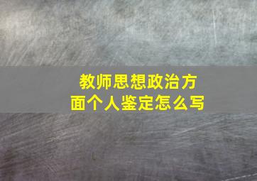 教师思想政治方面个人鉴定怎么写