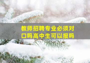 教师招聘专业必须对口吗高中生可以报吗