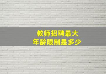 教师招聘最大年龄限制是多少