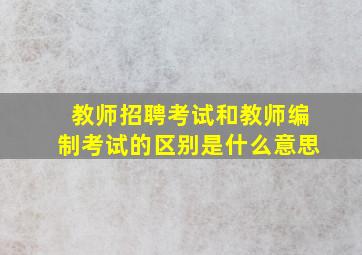 教师招聘考试和教师编制考试的区别是什么意思