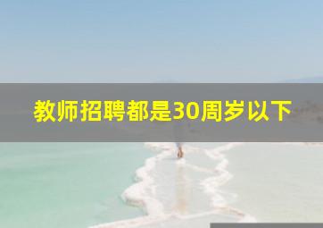 教师招聘都是30周岁以下