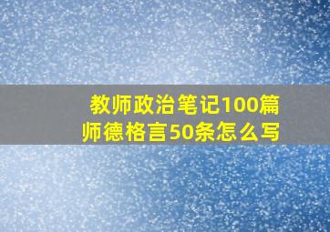 教师政治笔记100篇师德格言50条怎么写