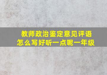 教师政治鉴定意见评语怎么写好听一点呢一年级