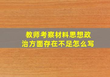 教师考察材料思想政治方面存在不足怎么写