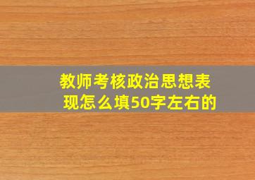 教师考核政治思想表现怎么填50字左右的