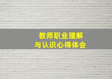 教师职业理解与认识心得体会