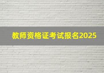 教师资格证考试报名2025