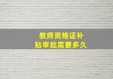 教师资格证补贴审批需要多久