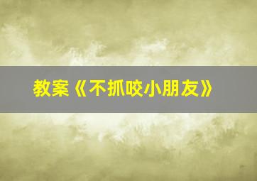 教案《不抓咬小朋友》