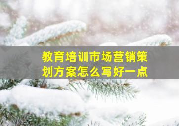 教育培训市场营销策划方案怎么写好一点