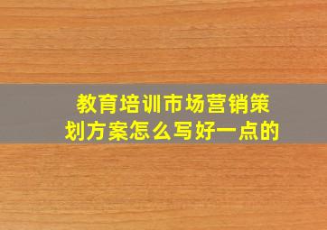 教育培训市场营销策划方案怎么写好一点的