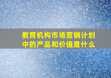 教育机构市场营销计划中的产品和价值是什么