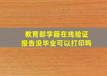 教育部学籍在线验证报告没毕业可以打印吗