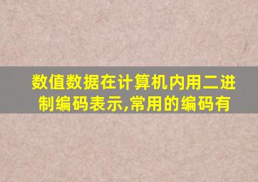 数值数据在计算机内用二进制编码表示,常用的编码有