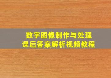 数字图像制作与处理课后答案解析视频教程