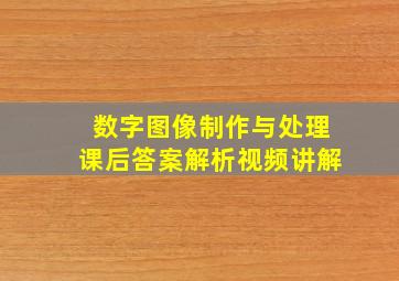 数字图像制作与处理课后答案解析视频讲解