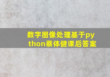 数字图像处理基于python蔡体健课后答案