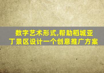 数字艺术形式,帮助稻城亚丁景区设计一个创意推广方案