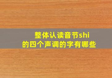 整体认读音节shi的四个声调的字有哪些