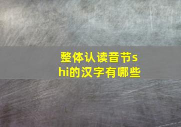 整体认读音节shi的汉字有哪些