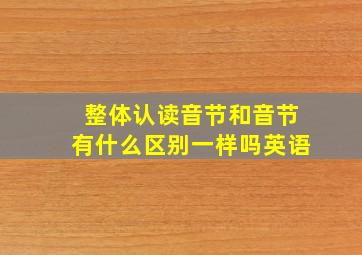 整体认读音节和音节有什么区别一样吗英语