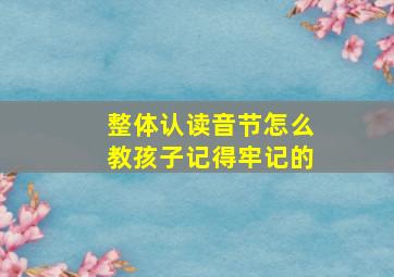 整体认读音节怎么教孩子记得牢记的