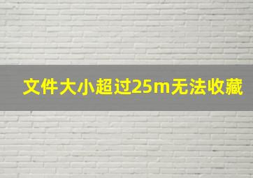 文件大小超过25m无法收藏