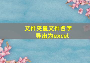 文件夹里文件名字导出为excel