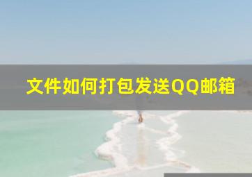 文件如何打包发送QQ邮箱