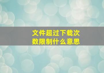 文件超过下载次数限制什么意思