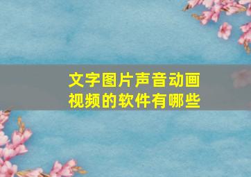 文字图片声音动画视频的软件有哪些